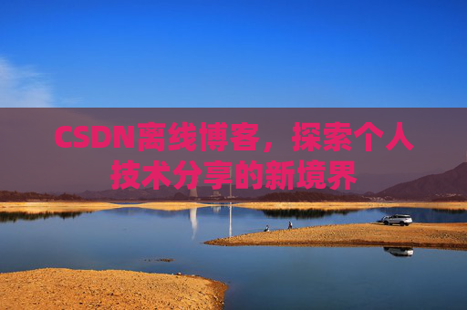CSDN离线博客，探索个人技术分享的新境界