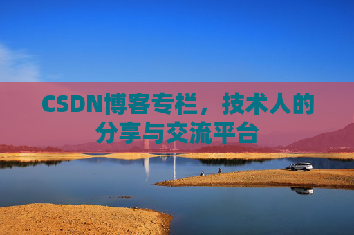 CSDN博客专栏，技术人的分享与交流平台